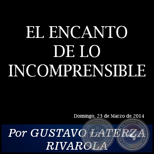 EL ENCANTO DE LO INCOMPRENSIBLE - Por GUSTAVO LATERZA RIVAROLA - Domingo, 23 de Marzo de 2014